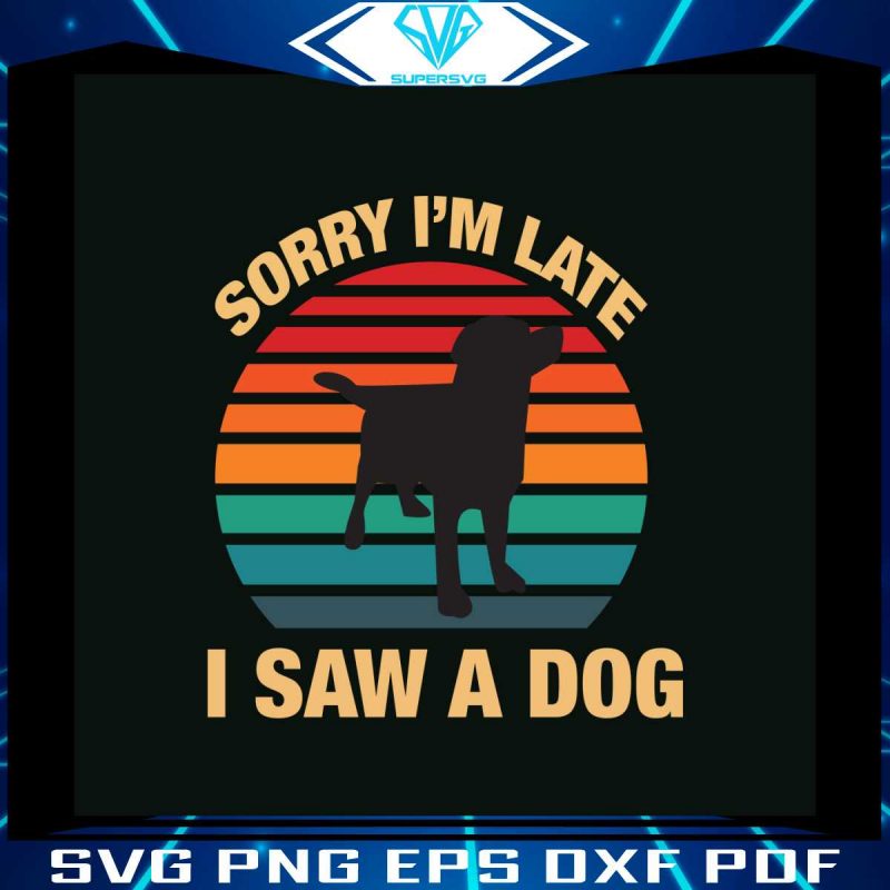 sorry-im-late-i-saw-a-dog-svg-digital-cricut-file