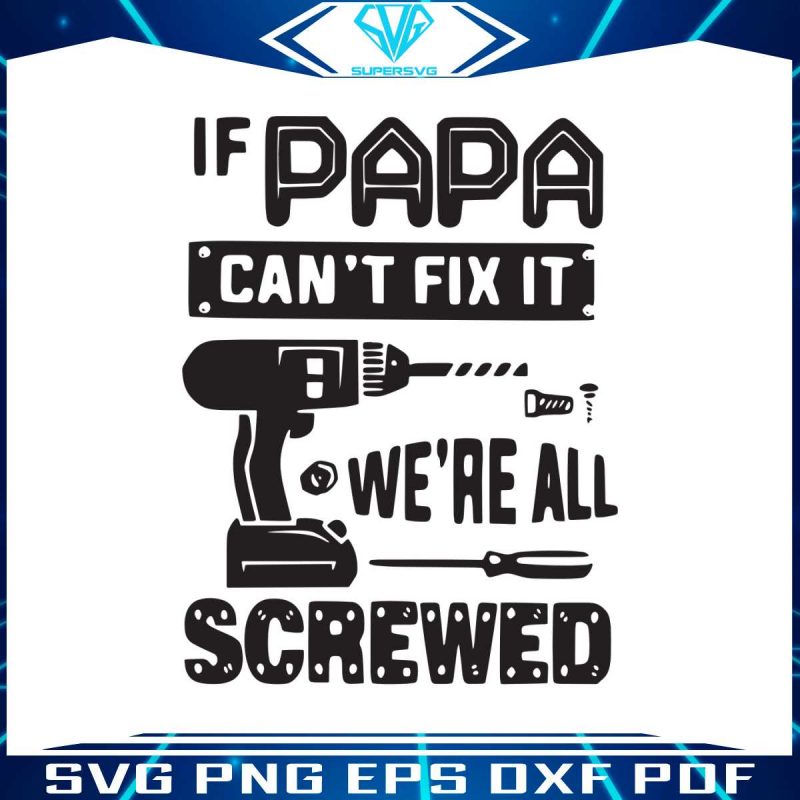 if-papa-cant-fix-it-we-are-all-screwed-svg-digital-files