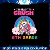 unicorn-im-ready-to-crush-6th-grade-vector-svg-digital-file