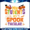 my-students-are-spook-tacular-halloween-teacher-svg-file