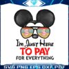 disney-mickey-im-just-here-to-pay-for-everything-png-file