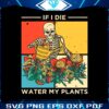 if-i-die-water-my-plants-skeleton-plant-lover-svg-cricut-file