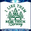 i-like-them-real-thick-and-sprucey-svg-graphic-design-file