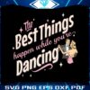 the-best-things-happen-while-you-are-dancing-svg-download