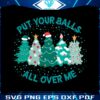 put-your-balls-all-over-me-christmas-svg-digital-cricut-file