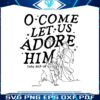 o-come-let-us-adore-him-religious-christmas-svg-cricut-files