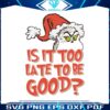 is-it-too-late-for-to-be-good-grinch-santa-hat-svg-file