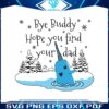 bye-buddy-hope-you-find-your-dad-svg
