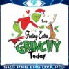 grinch-max-feeling-extra-grinchy-today-svg