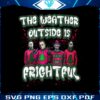 the-weather-outside-is-frightfull-horror-guys-christmas-png