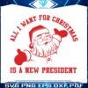 all-i-want-for-christmas-is-a-new-president-svg