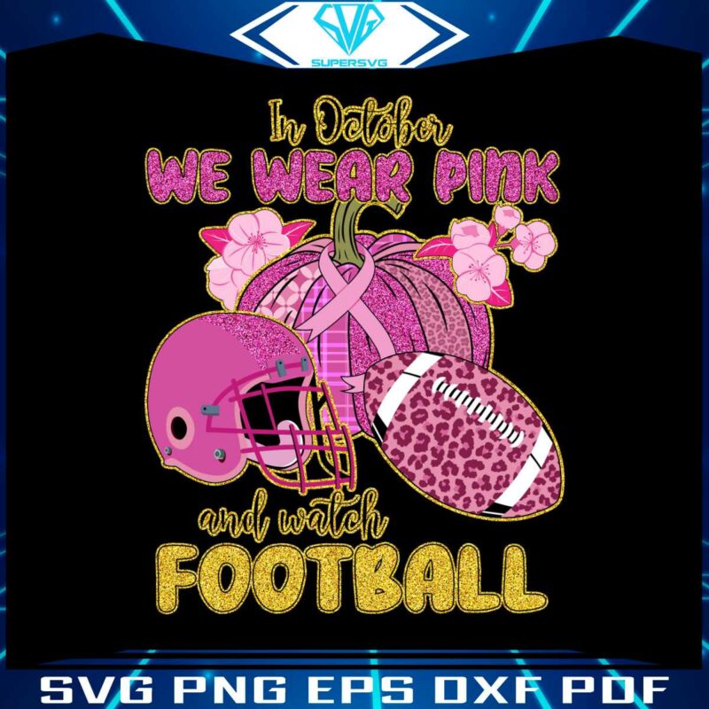 in-october-we-wear-pink-and-watch-football-svg