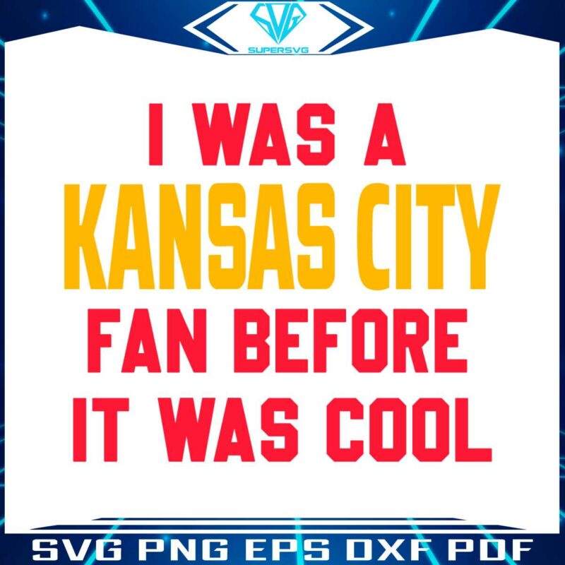 i-was-a-kansas-city-fan-before-it-was-cool-svg-download
