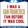 i-was-a-san-francisco-fan-before-it-was-cool-svg