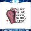 why-fall-in-love-when-you-can-fall-asleep-png