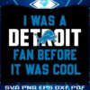 i-was-a-detroit-fan-before-it-was-cool-svg-download