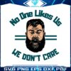 jason-kelce-no-one-likes-us-we-dont-care-svg
