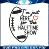 super-bowl-just-here-for-the-halftime-show-svg