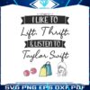 i-like-to-lift-thrift-and-listen-to-taylor-swift-svg