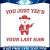 funny-you-just-yeed-your-last-haw-svg