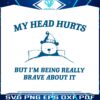 my-head-hurts-but-im-being-really-brave-svg