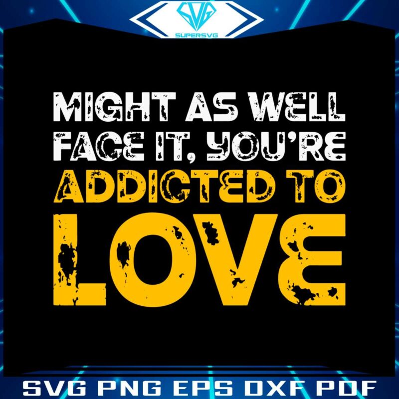 might-as-well-face-it-you-are-addicted-to-love-svg