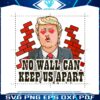 funny-donald-trump-no-wall-can-keep-us-apart-png