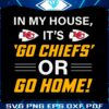 in-my-house-its-go-chiefs-or-go-home-svg