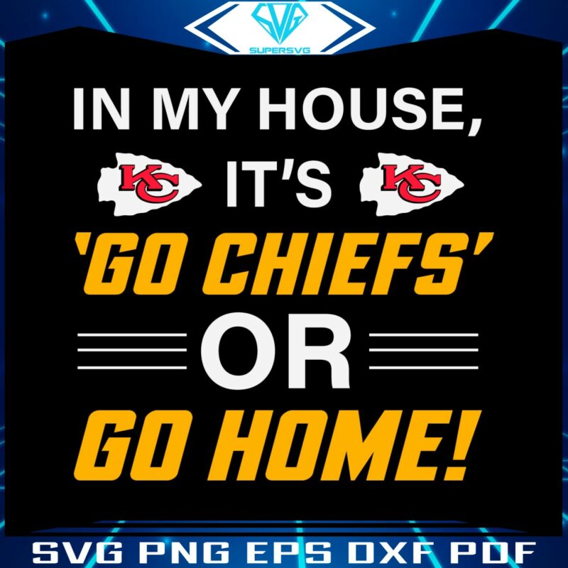 in-my-house-its-go-chiefs-or-go-home-svg