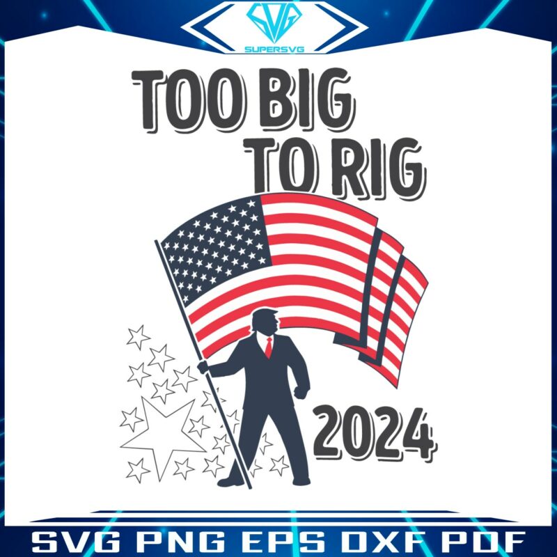 too-big-to-rig-2024-election-trump-us-flag-svg