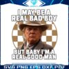 i-may-be-a-bad-boy-but-baby-im-real-good-man-png