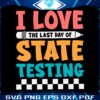 i-love-the-last-day-of-state-testing-svg