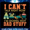 i-cant-talk-right-now-im-doing-a-hot-dad-svg