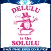 delulu-is-the-solulu-funny-delusional-svg