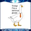 funny-today-im-a-serious-goose-svg