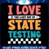 i-love-the-last-day-of-state-testing-svg