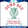 down-bad-crying-at-the-gym-since-1989-svg