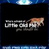 whos-afraid-of-little-old-me-you-should-be-svg