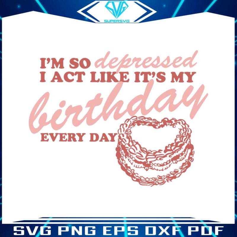 im-so-depressed-i-act-like-its-my-birthday-svg