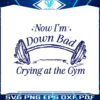 now-im-down-bad-crying-at-the-gym-svg