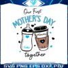 our-first-mothers-day-together-svg