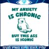 my-anxiety-is-chronic-but-this-ass-is-iconic-svg