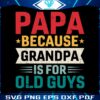 papa-because-grandpa-is-for-old-guys-svg