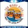 funny-too-many-kids-little-alcohol-dad-life-svg