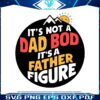its-not-a-dad-bod-its-a-father-figure-funny-daddy-svg