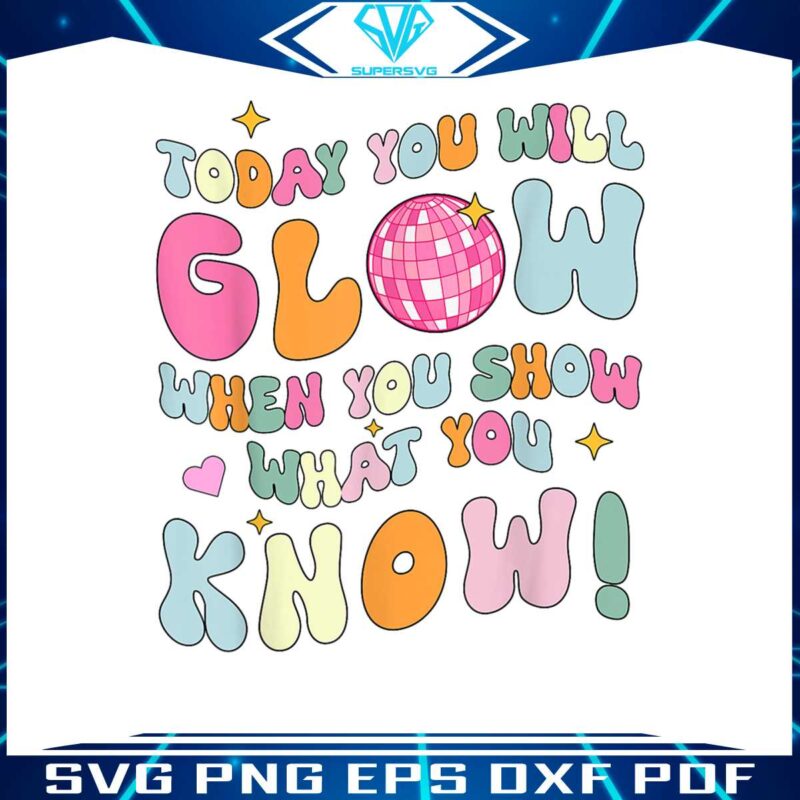 today-you-will-glow-when-you-show-what-you-know-png