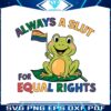 always-a-slut-for-equal-rights-lgbtq-frog-svg