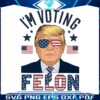 im-voting-for-a-felon-trump-for-president-png