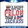 id-rather-vote-for-a-felon-than-a-jackass-republican-png