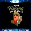 make-fishing-great-again-funny-trump-fisherman-svg